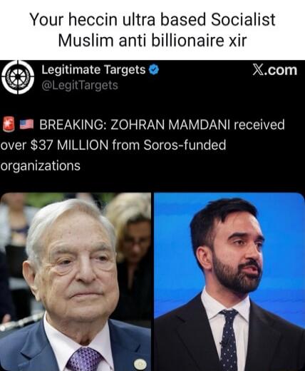 Your heccin ultra based Socialist Muslim anti billionaire xir

BREAKING: ZOHRAN MAMDANI received over $37 MILLION from Soros-funded organizations
