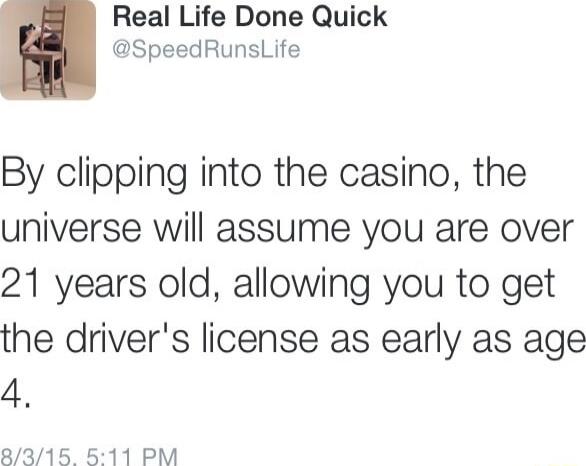 Real Life Done Quick SpeedRunsLife By clipping into the casino the universe will assume you are over 21 years old allowing you to get the drivers license as early as age