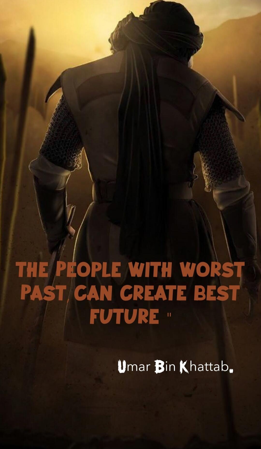 THE PEOPLE WITH WORST PAST CAN CREATE BEST FUTURE
Umar Bin Khattab