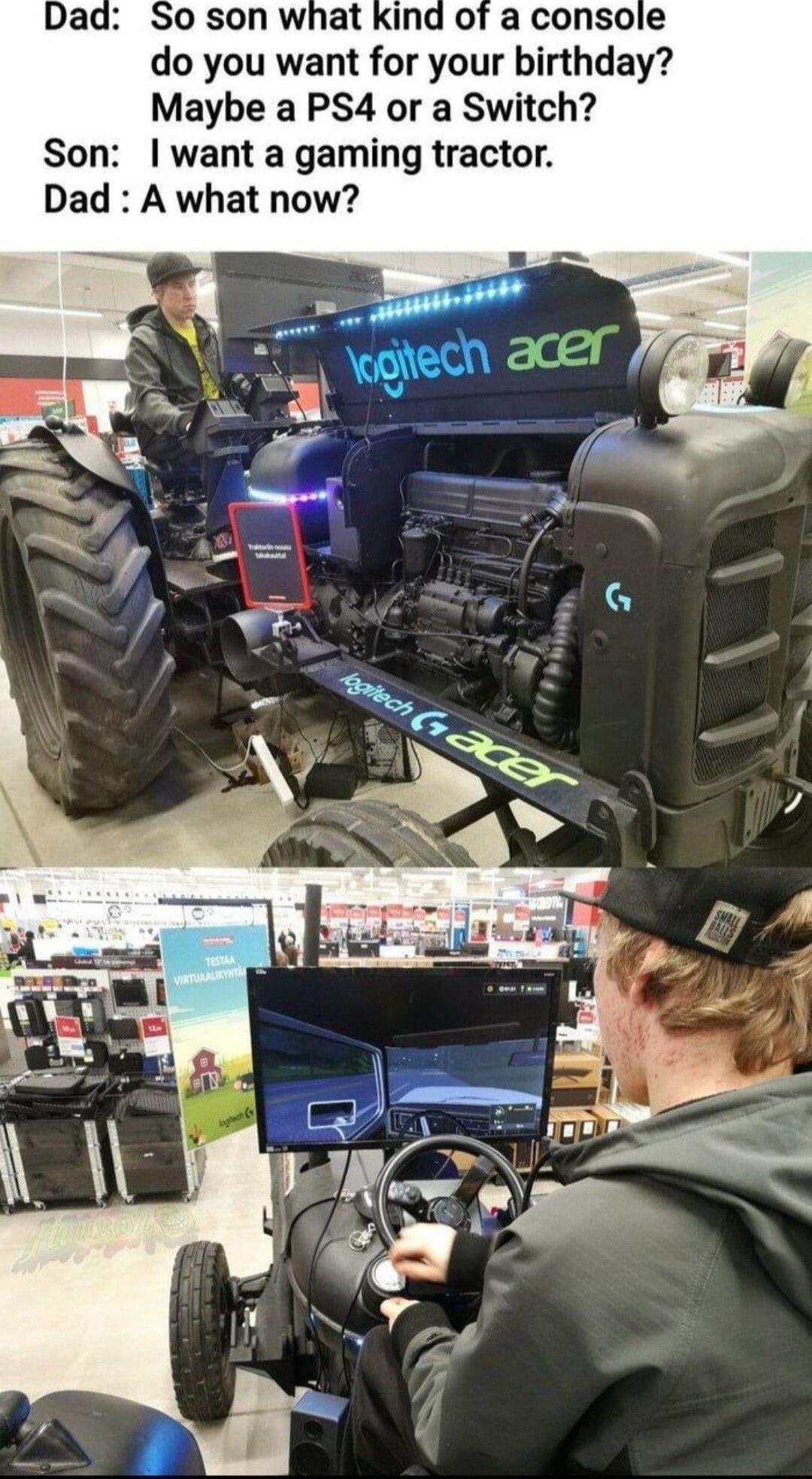 do you want for your birthday Maybe a PS4 or a Switch Son want a gaming tractor Dad A what now