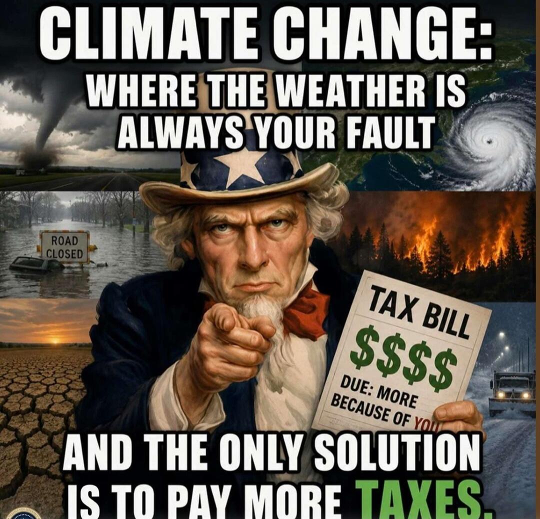 CLIMATE CHANGE: WHERE THE WEATHER IS ALWAYS YOUR FAULT. ROAD CLOSED. TAX BILL $$$$ DUE: MORE BECAUSE OF YOU. AND THE ONLY SOLUTION IS TO PAY MORE TAXES.