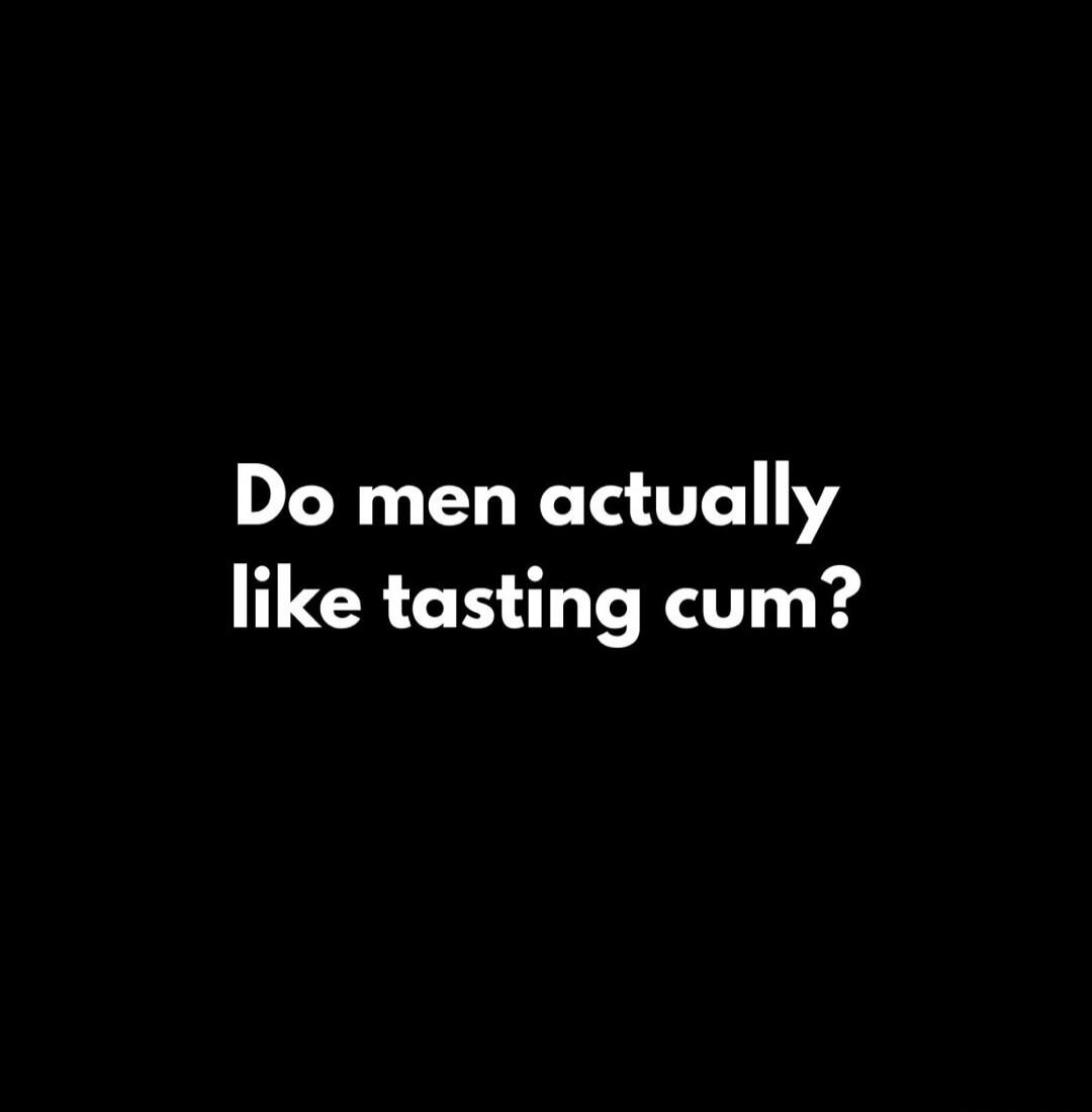 Do men actually like tasting cum?