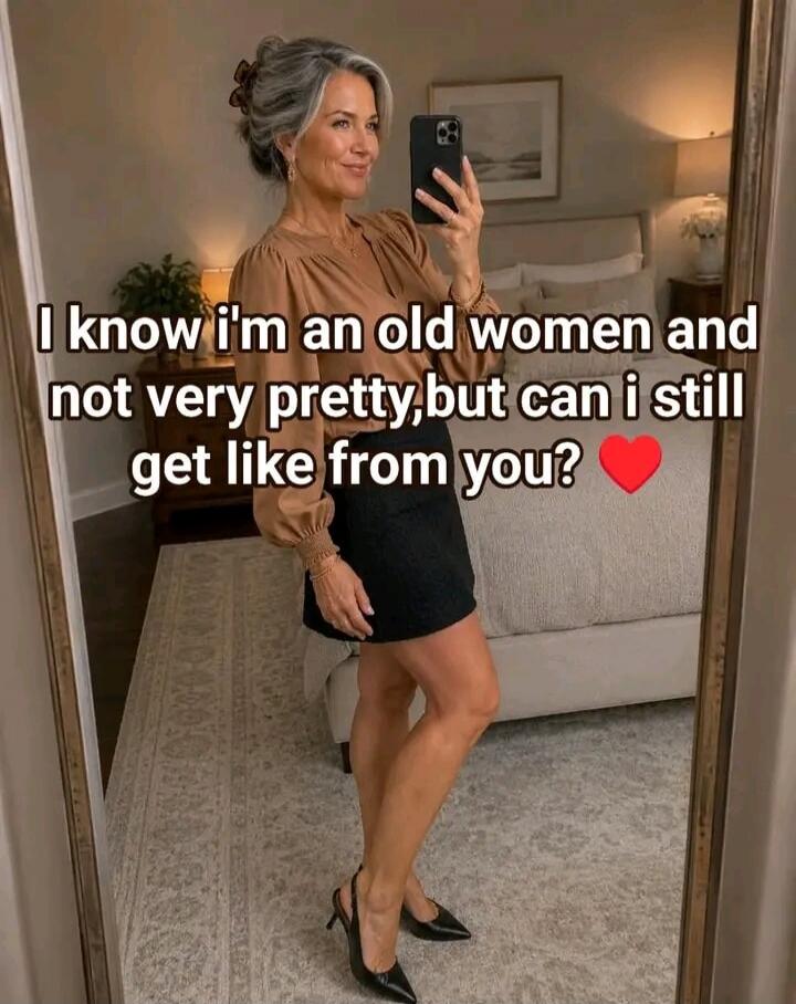 I know I'm an old woman and not very pretty, but can I still get a like from you?
