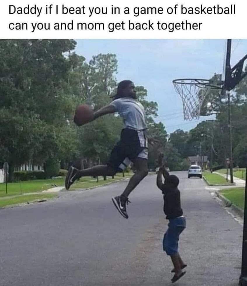 Daddy if I beat you in a game of basketball can you and mom get back together