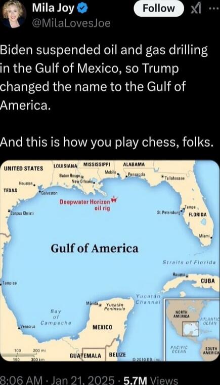 Biden suspended oil and gas drilling in the Gulf of Mexico, so Trump changed the name to the Gulf of America. And this is how you play chess, folks.