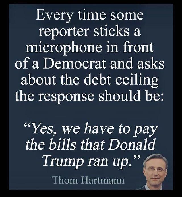 Every time some reporter sticks a microphone in front of a Democrat and asks about the debt ceiling the response should be B G EAYCR o o 4 the bills that Donald Trump ran up Thom Hartmann