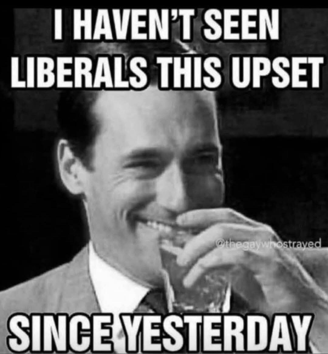 I HAVEN'T SEEN LIBERALS THIS UPSET SINCE YESTERDAY