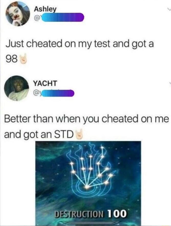 gshlef Just cheated on my test and got a 98 YACHT g Better than when you cheated on me and gotan STD
