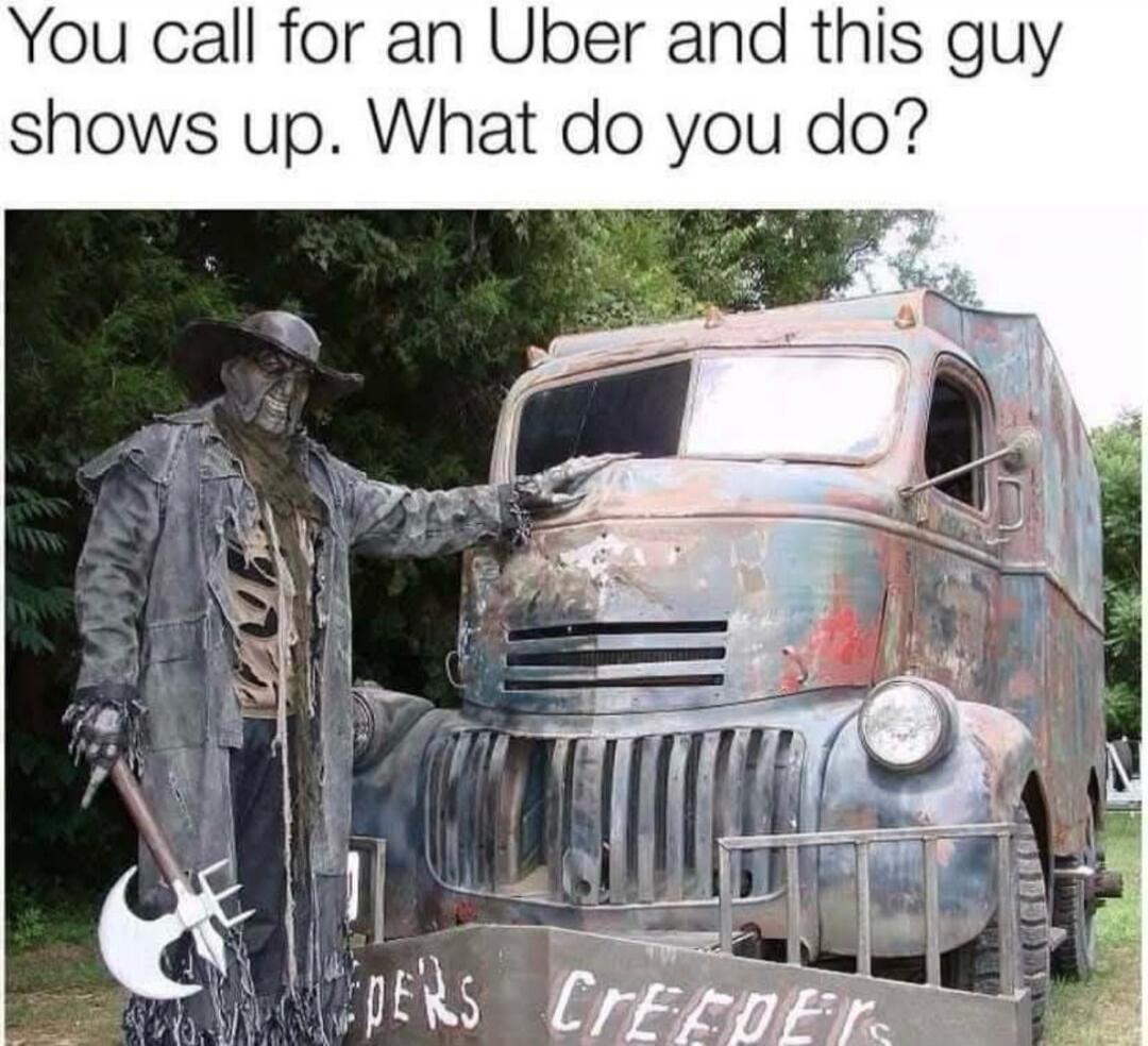 You call for an Uber and this guy shows up. What do you do? JEEPERS CREEPERS