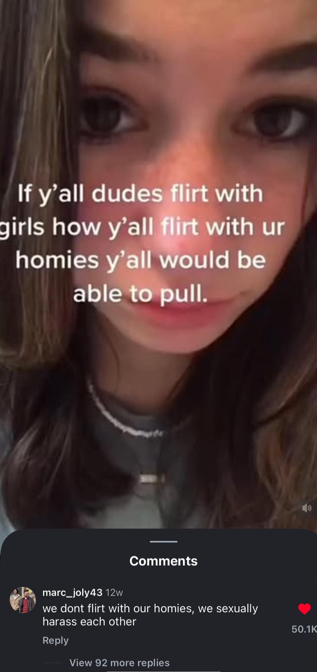 If y’all dudes flirt with girls how y’all flirt with ur homies y’all would be able to pull.