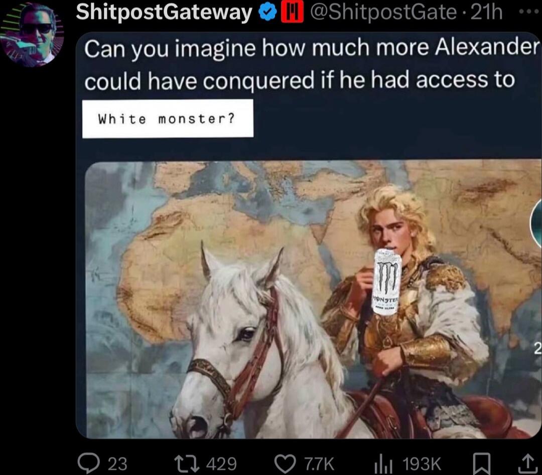 Can you imagine how much more Alexander could have conquered if he had access to ShitpostGateway ShitpostGate 21h