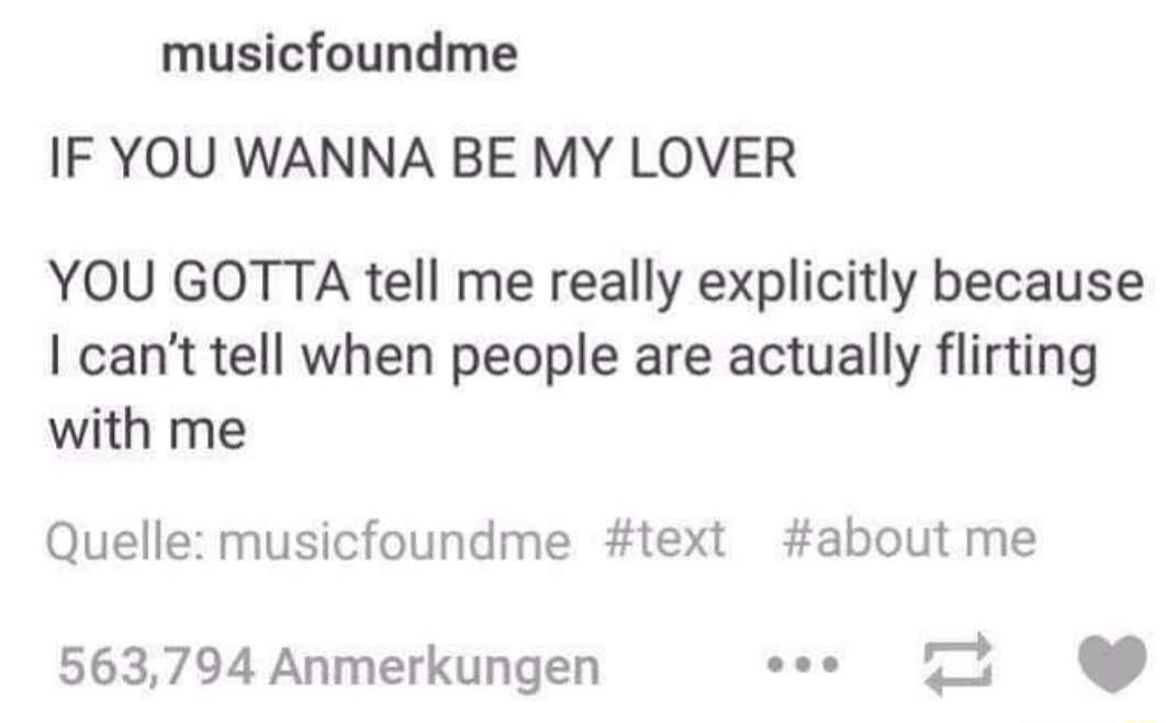 musicfoundme IF YOU WANNA BE MY LOVER YOU GOTTA tell me really explicitly because cant tell when people are actually flirting with me Quelle musicfoundme text about me 563794 Anmerkungen e T