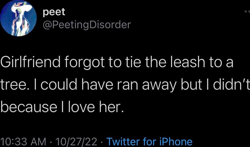 peet PeetingDisorder elltiiglclateRel e o teRIIRIpIN LI RUO K tree could have ran away but didnt because love her 1033 AM 102722 Twitter for iPhone