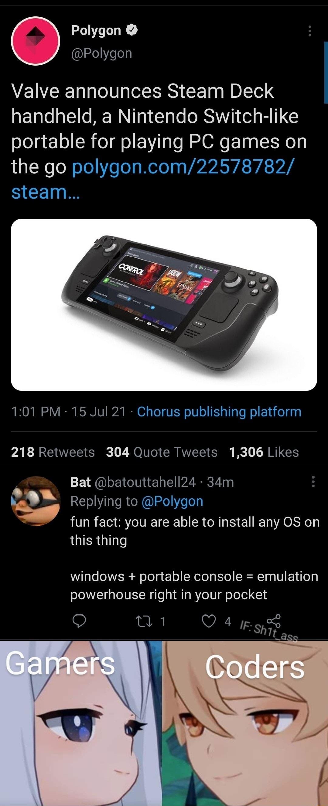 Polygon Polygon Valve announces Steam Deck handheld a Nintendo Switch like portable for playing PC games on the go polygoncom22578782 SCEI 101 PM 15 Jul 21 Chorus publishing platform 218 Retweets 304 Quote Tweets 1306 Likes P Bat batouttahell24 34m L_ W Replying to Polygon fun fact you are able to install any OS on this thing Wil le WIS Bl oTe g 1 o W eTe s EYo CIERT0g V Y e o powerhouse right in 