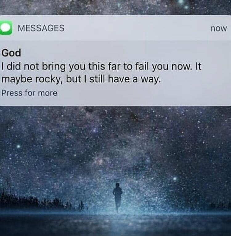 God I did not bring you this far to fail you now. It maybe rocky, but I still have a way.