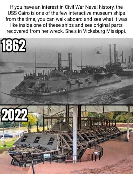 If you have an interest in Civil War Naval history the USS Cairo is one of the few interactive museum ships from the time you can walk aboard and see what it was like inside one of these ships and see original parts recovered from her wreck Shes in Vicksburg Missippi