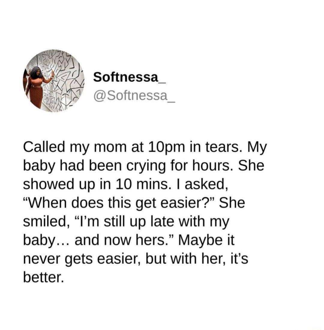 Called my mom at 10pm in tears. My baby had been crying for hours. She showed up in 10 mins. I asked, 