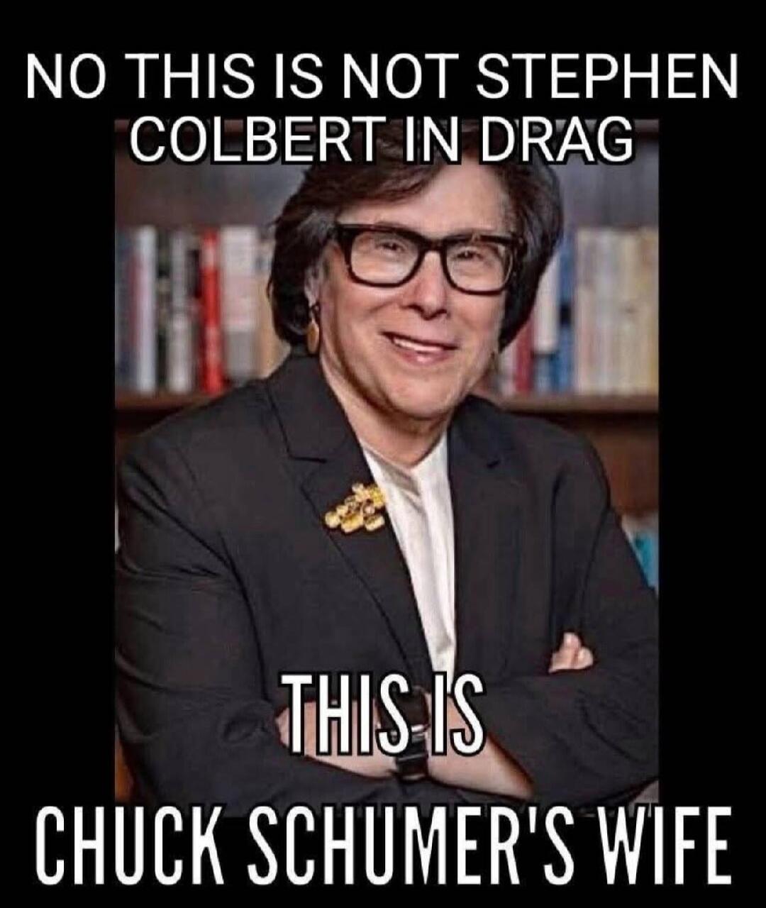 NO THIS IS NOT STEPHEN COLBERT IN DRAG
THIS IS CHUCK SCHUMER'S WIFE