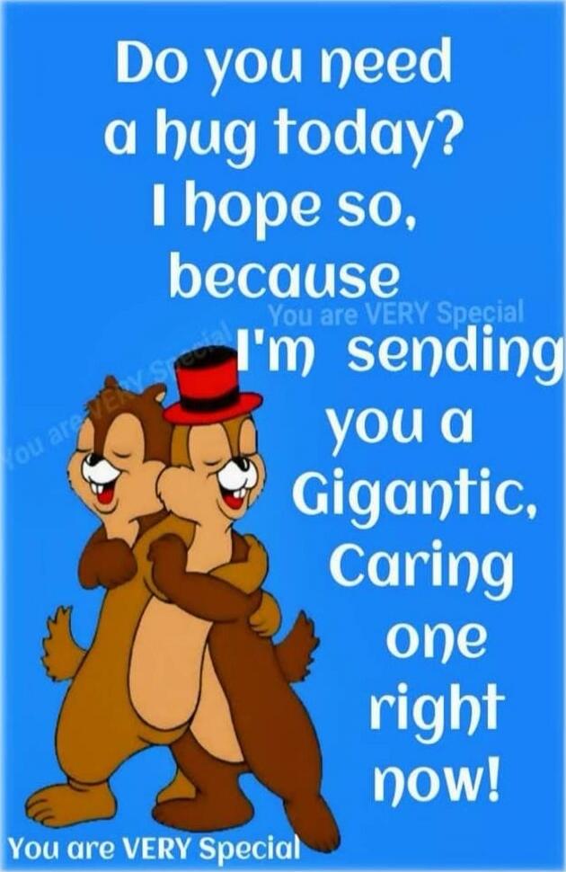 Do you need a hug today? I hope so, because I'm sending you a Gigantic, Caring one right now!