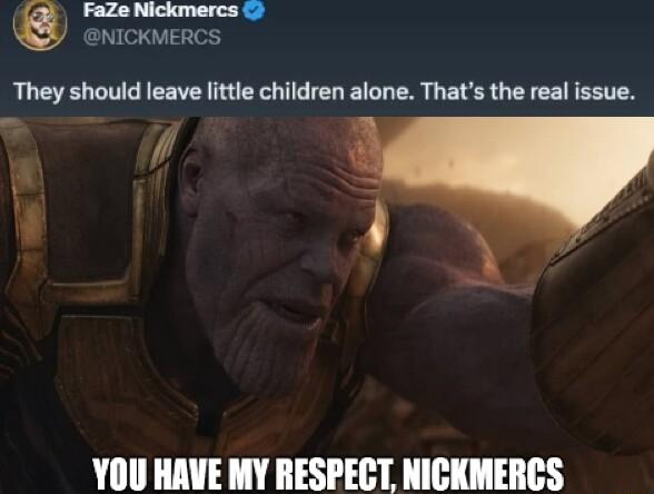 FaZe Nickmaercs enickmercs They should leave little children alone Thats the real issue 4 YOU HAVE MY RESPECT NICKMERCS