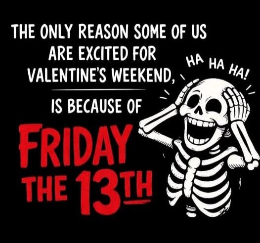 THE ONLY REASON SOME OF US ARE EXCITED FOR VALENTINE'S WEEKEND IS BECAUSE OF FRIDAY THE 13TH