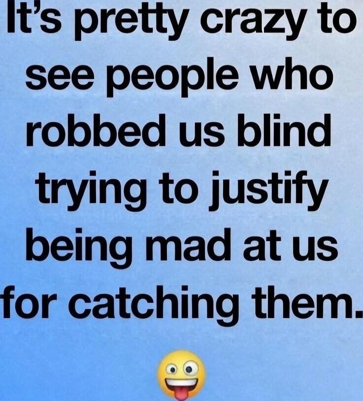 It's pretty crazy to see people who robbed us blind trying to justify being mad at us for catching them.