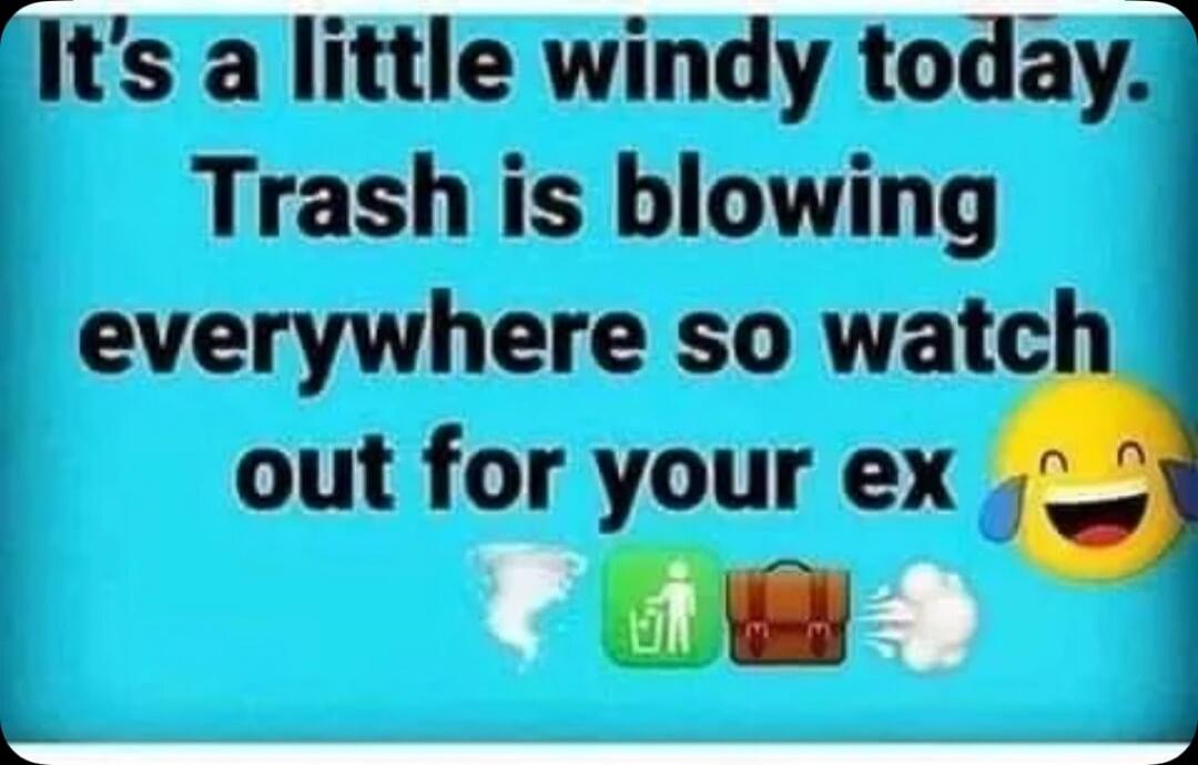 It's a little windy today. Trash is blowing everywhere so watch out for your ex 😂