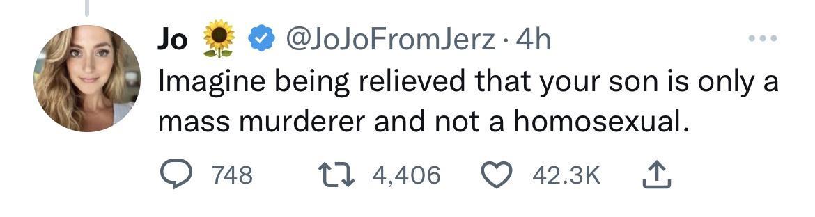 Jo loJoFromlerz 4h Imagine being relieved that your son is only a mass murderer and not a homosexual O ms t440s O 423K A