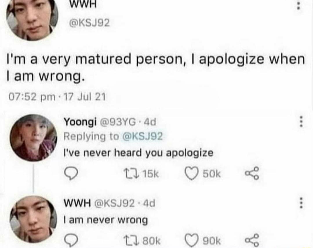 WWH S KSJ92 Im a very matured person apologize when am wrong 0752 pm 17 Jul 21 Yoongi 93YG 4d Replying to KSJ92 Ive never heard you apologize Q Wk Osok o WWH KSJ92 ad am never wrong sk Qook