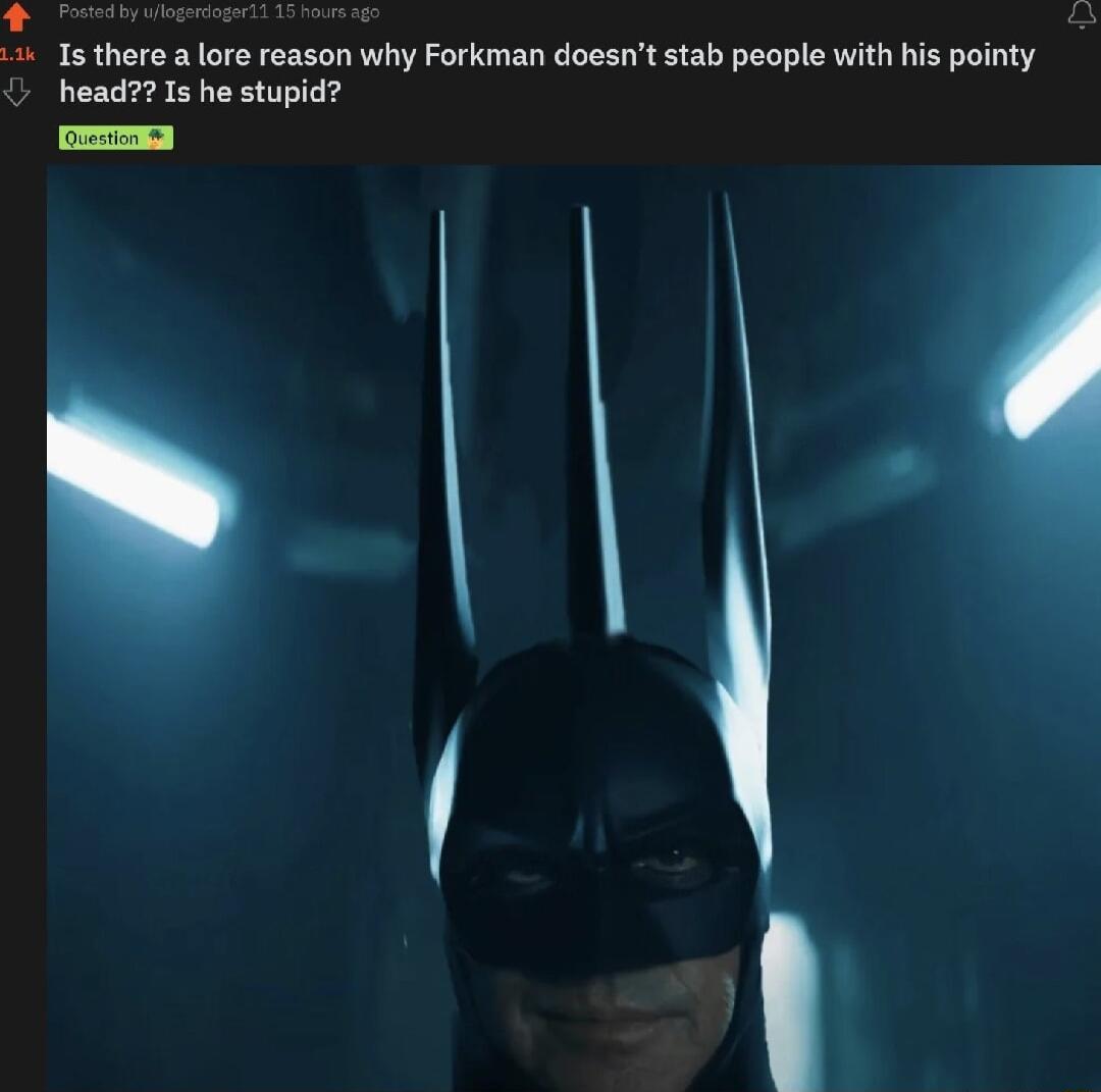 g Tesdivifegmingnil 41 1s there a lore reason why Forkman doesnt stab people wi L head Is he stupid pointy