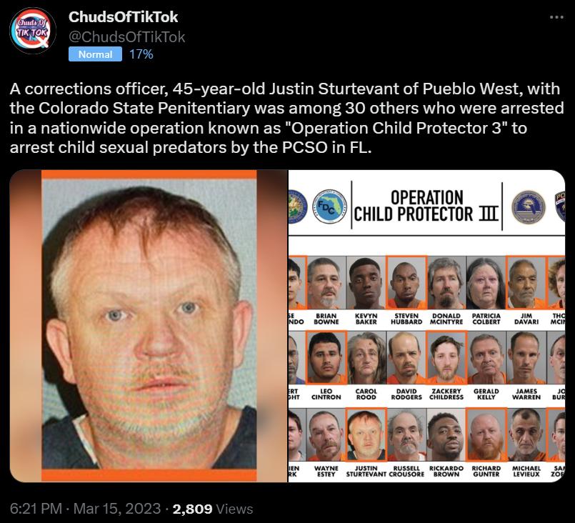 A corrections officer 45 year old Justin Sturtevant of Pueblo West with the Colorado State Penitentiary was among 30 others who were arrested in a nationwide operation known as Operation Child Protector 3 to arrest child sexual predators by the PCSO in FL OPERATION cHiLo proTecron 1 9