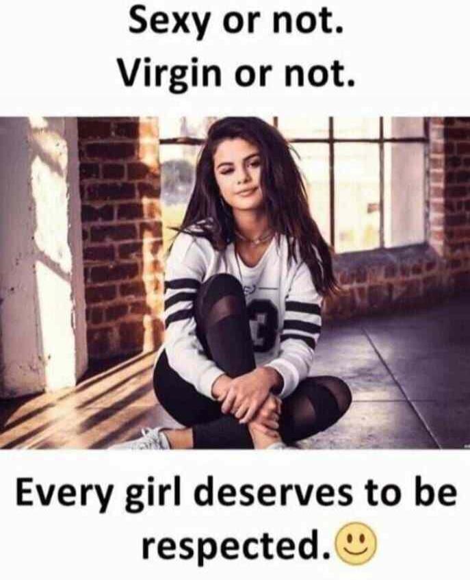 Sexy or not. Virgin or not. Every girl deserves to be respected. 😊