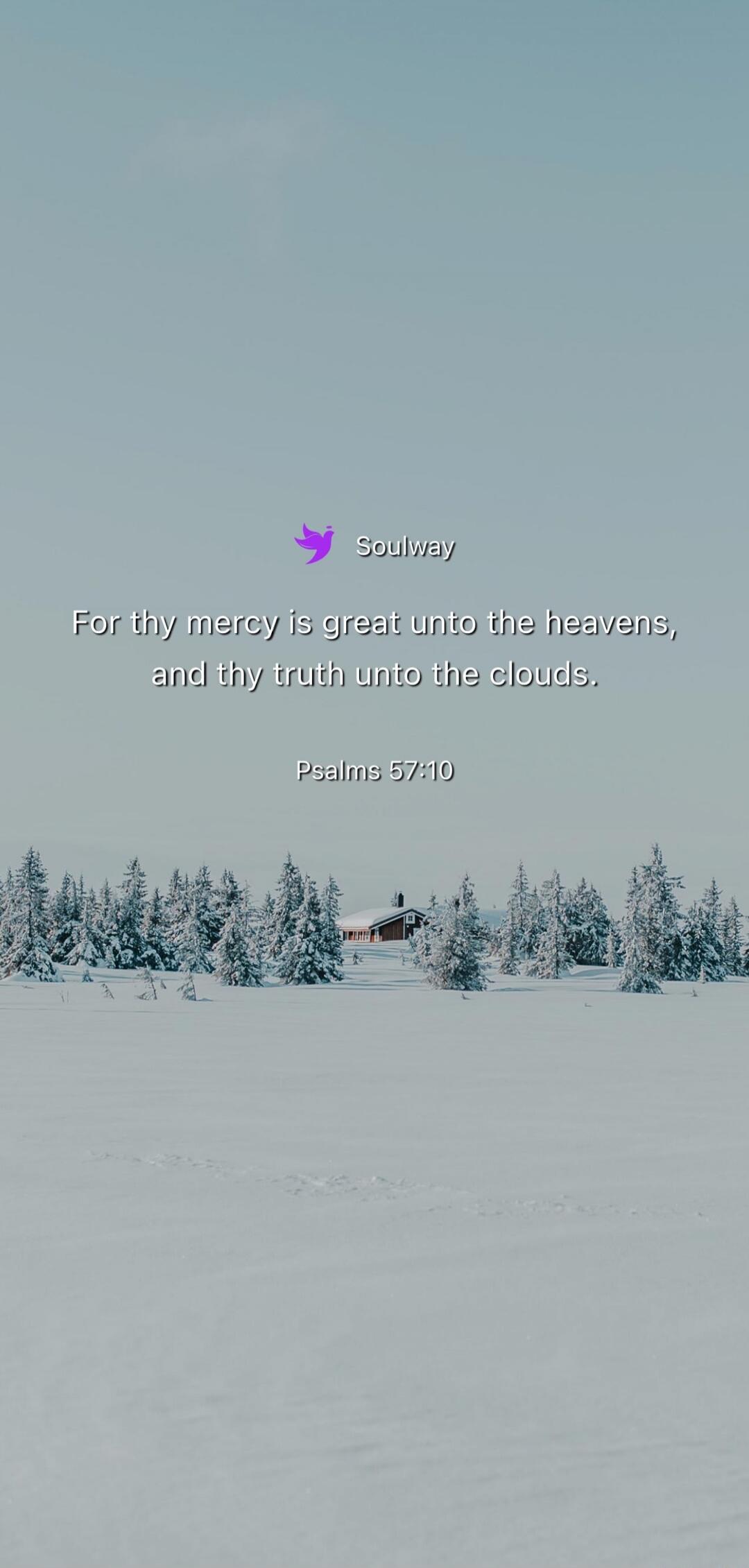 Soulway For thy mercy is great unto the heavens, and thy truth unto the clouds. Psalms 57:10