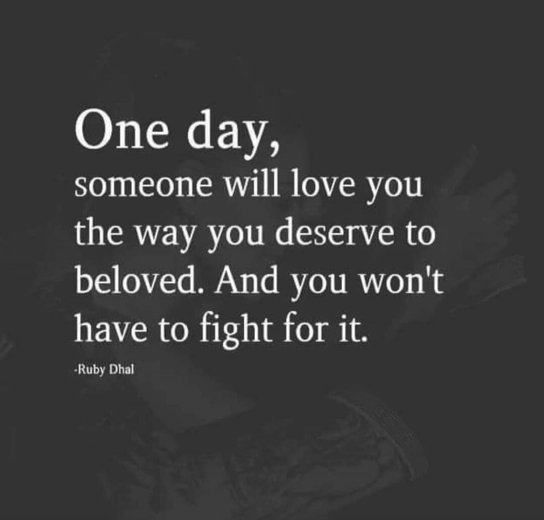 One day, someone will love you the way you deserve to be loved. And you won't have to fight for it. - Ruby Dhal