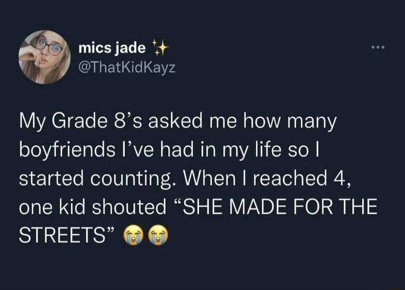 B mics jade f QLENNCE My Grade 8s asked me how many boyfriends Ive had in my life so started counting When reached 4 one kid shouted SHE MADE FOR THE STREETS