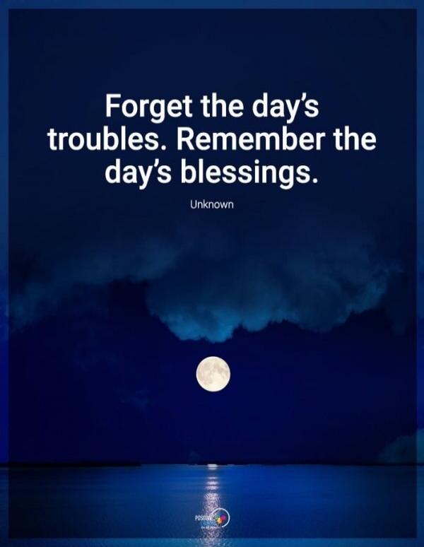 Forget the day's troubles. Remember the day's blessings. Unknown