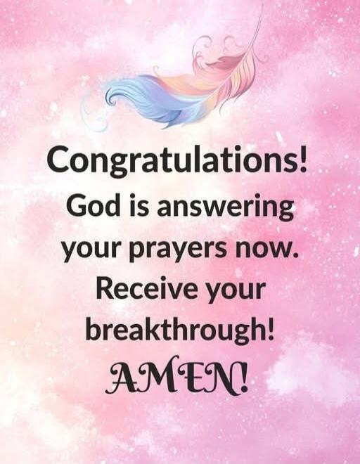 Congratulations! God is answering your prayers now. Receive your breakthrough! AMEN!