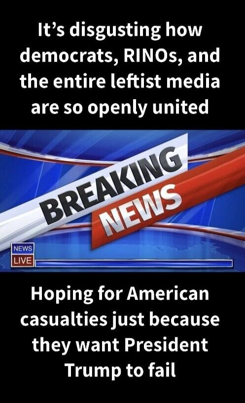 It's disgusting how democrats, RINOs, and the entire leftist media are so openly united. Hoping for American casualties just because they want President Trump to fail.