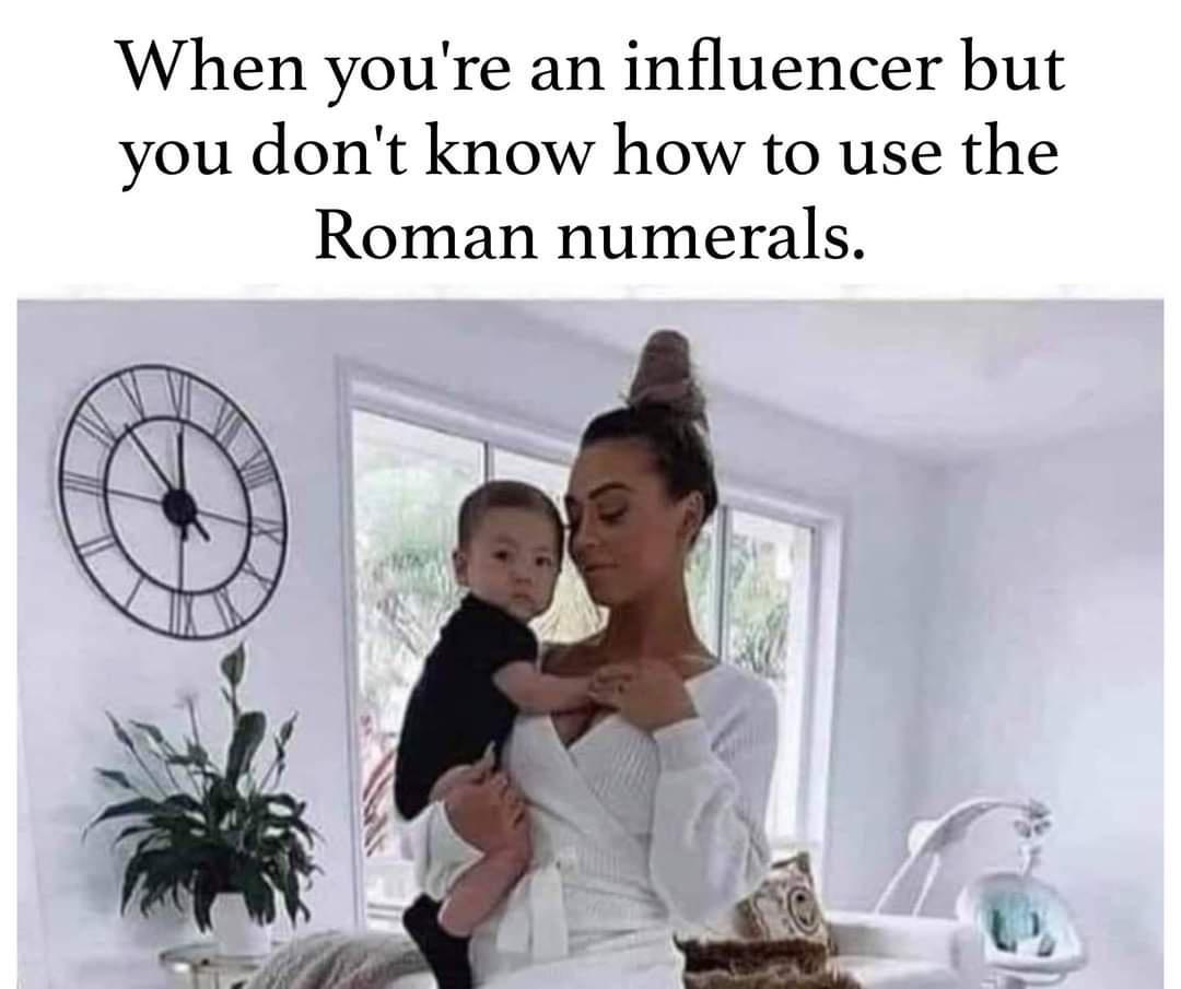 When youre an influencer but you dont know how to use the Roman numerals