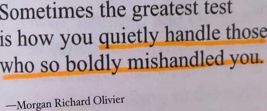 Sometimes the greatest test is how you quietly handle those who so boldly mishandled you _ Morgan Richard Olivier