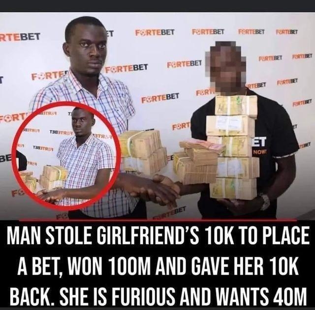 s MAN STOLE GIRLFRIENDS 10K TO PLACE ABET WON 100M AND GAVE HER 10K BACK SHE IS FURIOUS AND WANTS 40M