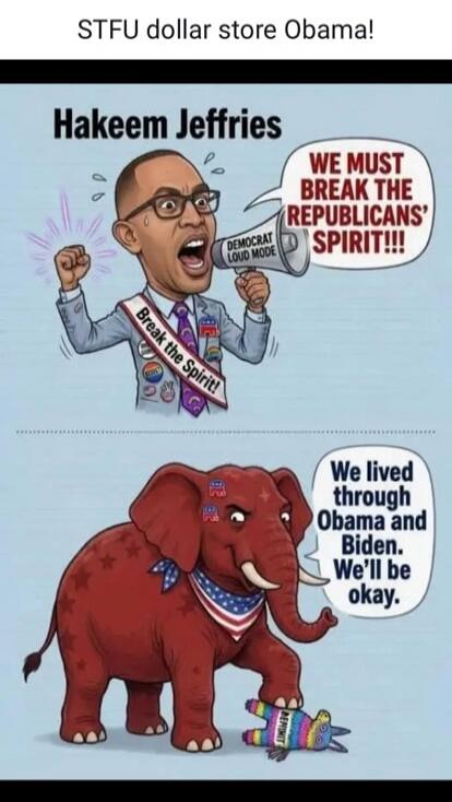 STFU dollar store Obama! Hakeem Jeffries. We must break the Republicans' spirit! Democrat loud mode. Break the Spirit! We lived through Obama and Biden. We'll be okay. Democrat.