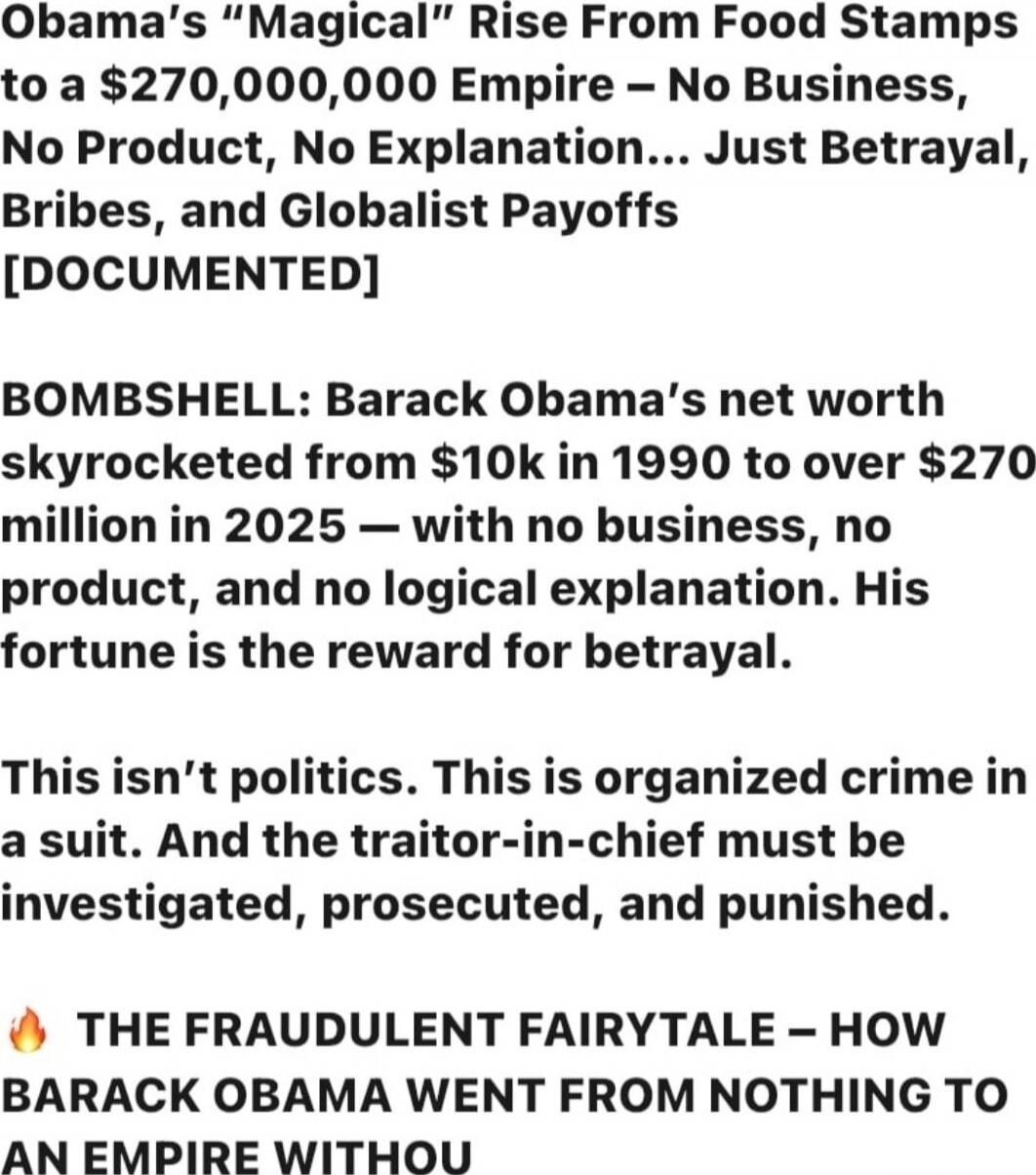 Obama’s “Magical” Rise From Food Stamps to a $270,000,000 Empire – No Business, No Product, No Explanation… Just Betrayal, Bribes, and Globalist Payoffs [DOCUMENTED]
BOMBSHELL: Barack Obama’s net worth skyrocketed from $10k in 1990 to over $270 million in 2025 – with no business, no product, and no logical explanation. His fortune is the reward for
