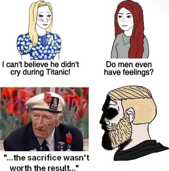 I can't believe he didn't cry during Titanic!
Do men even have feelings?
'...the sacrifice wasn't worth the result...'