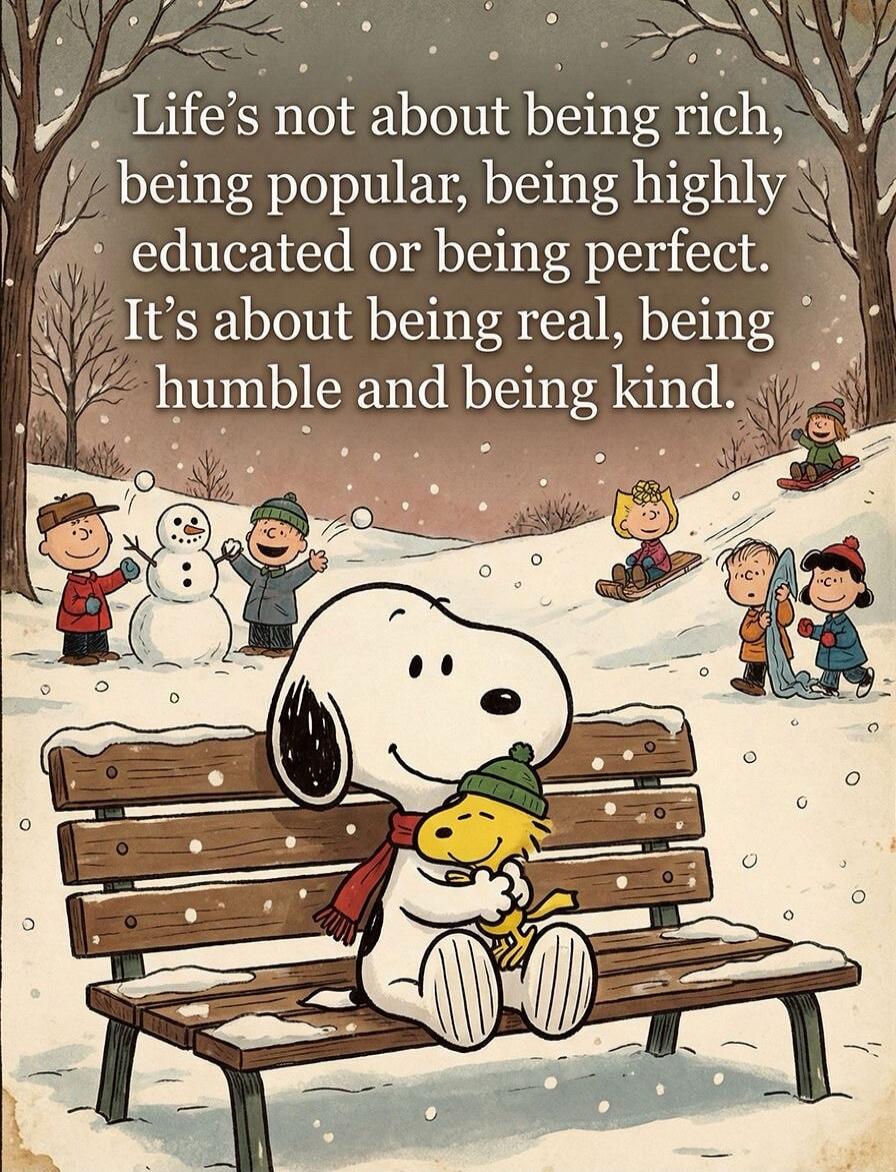 Life's not about being rich, being popular, being highly educated or being perfect. It's about being real, being humble and being kind.
