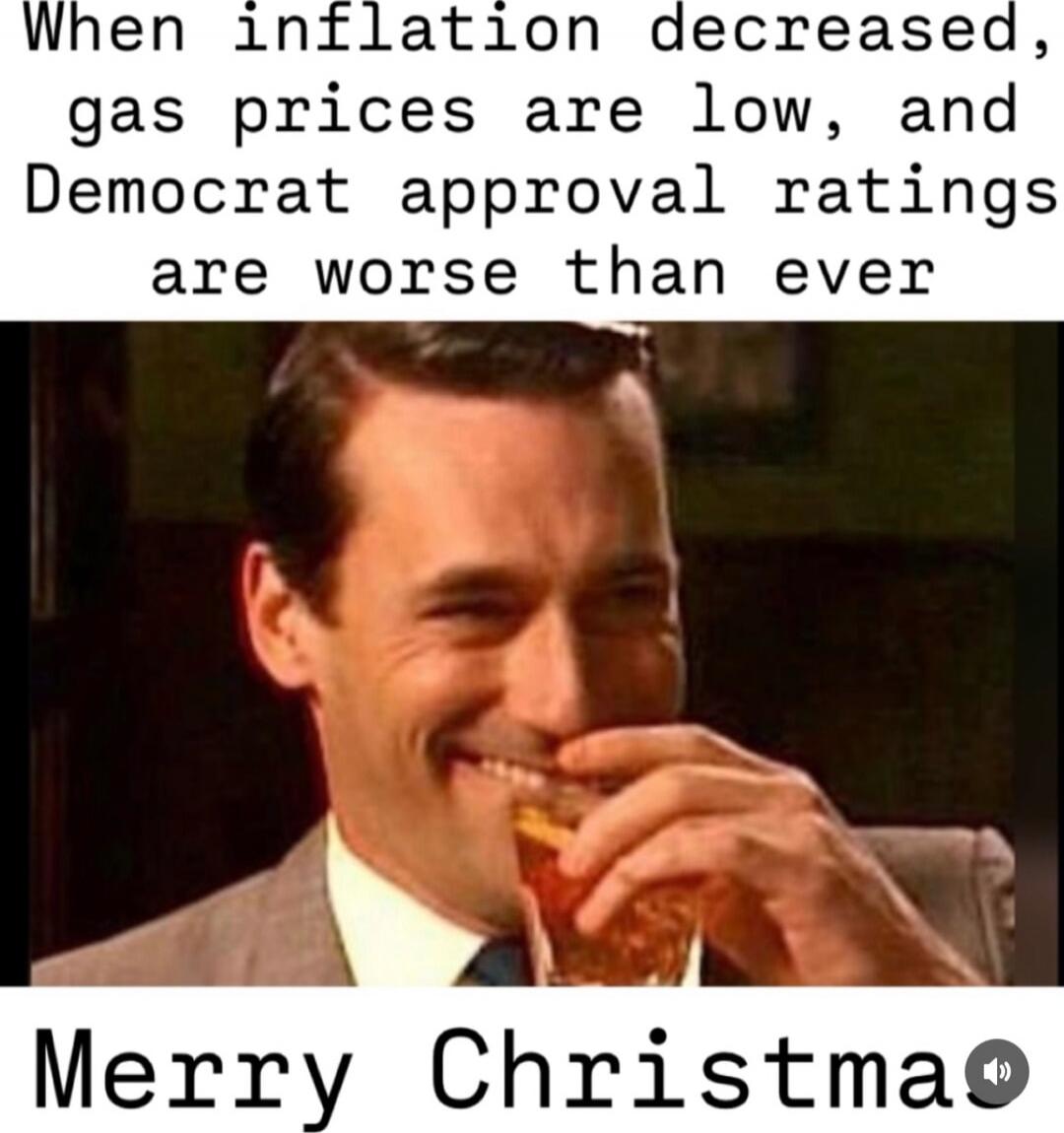 When inflation decreased, gas prices are low, and Democrat approval ratings are worse than ever
Merry Christmas