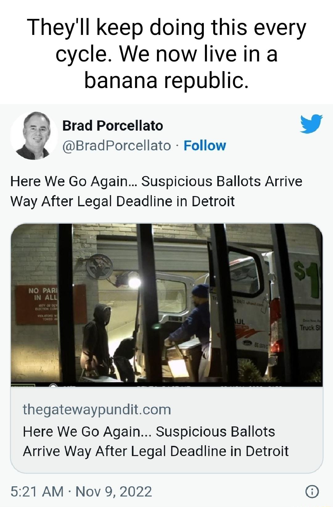 Theyll keep doing this every cycle We now live in a banana republic 2 Brad Porcellato b Bradporcellato Follow Here We Go Again Suspicious Ballots Arrive Way After Legal Deadline in Detroit thegatewaypunditcom Here We Go Again Suspicious Ballots Arrive Way After Legal Deadline in Detroit 521 AM Nov 9 2022