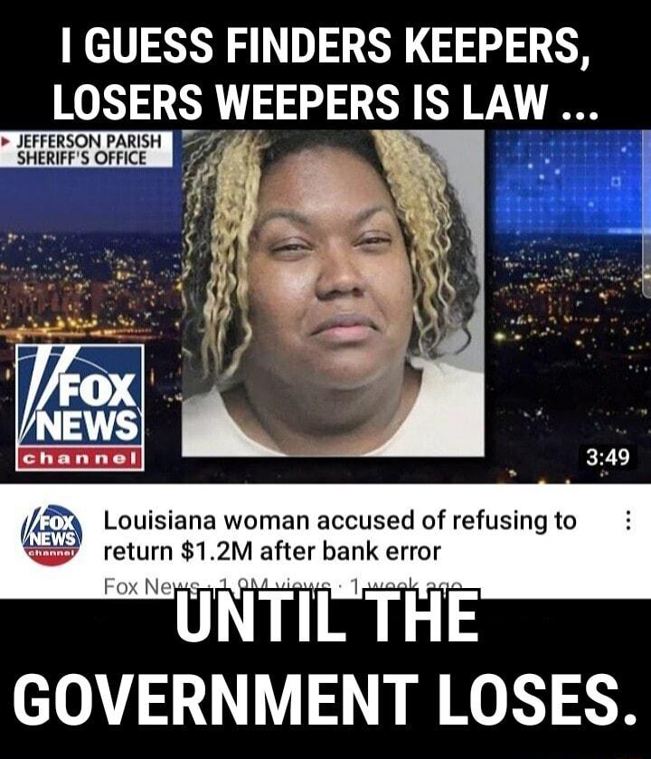 GUESS FINDERS KEEPERS LOSERS WEEPERS IS LAW 349 Louisiana woman accused of refusing to return 12M after bank error GOVERNMENT LOSES
