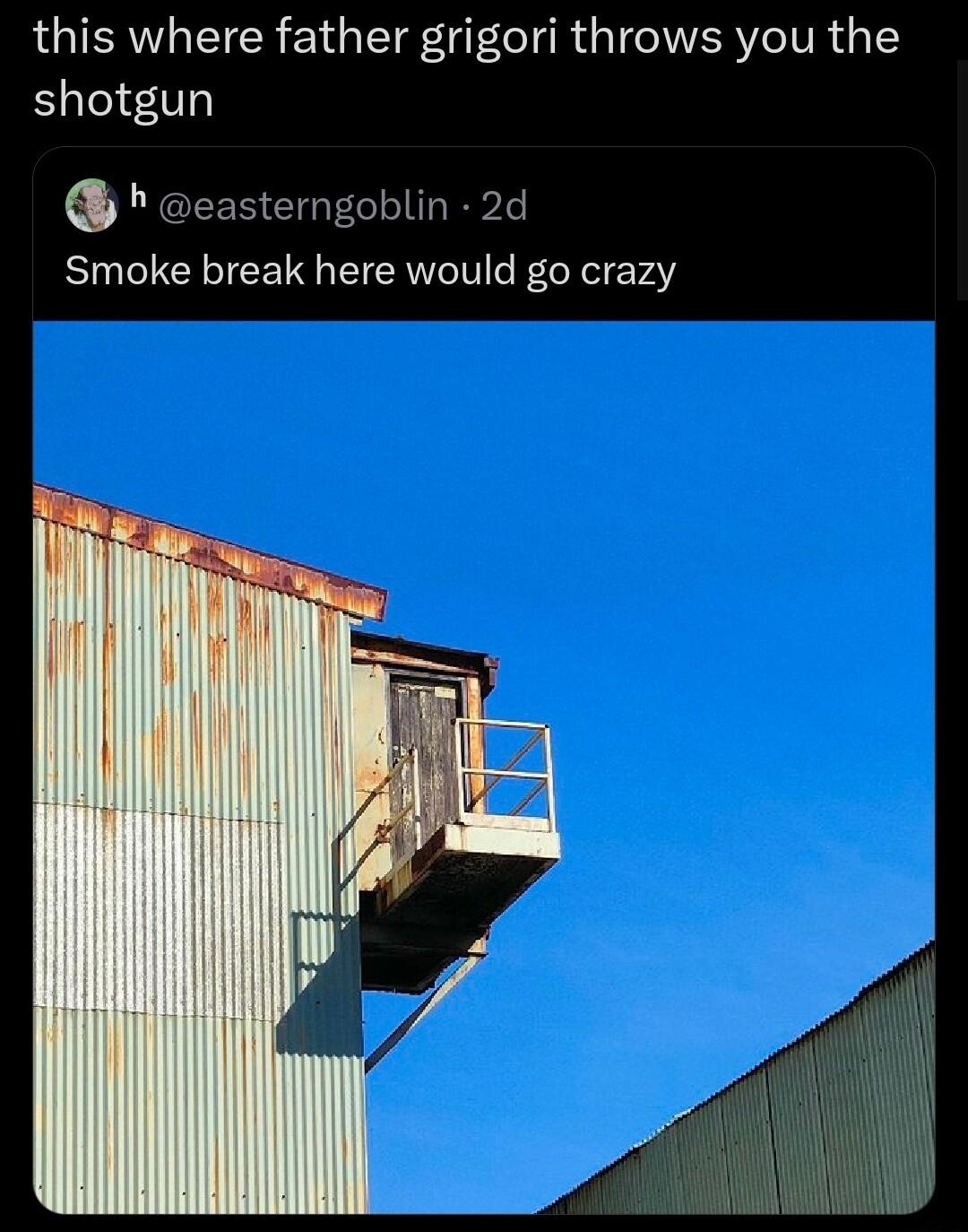 this where father grigori throws you the shotgun easterngoblin 2d Smoke break here would go crazy