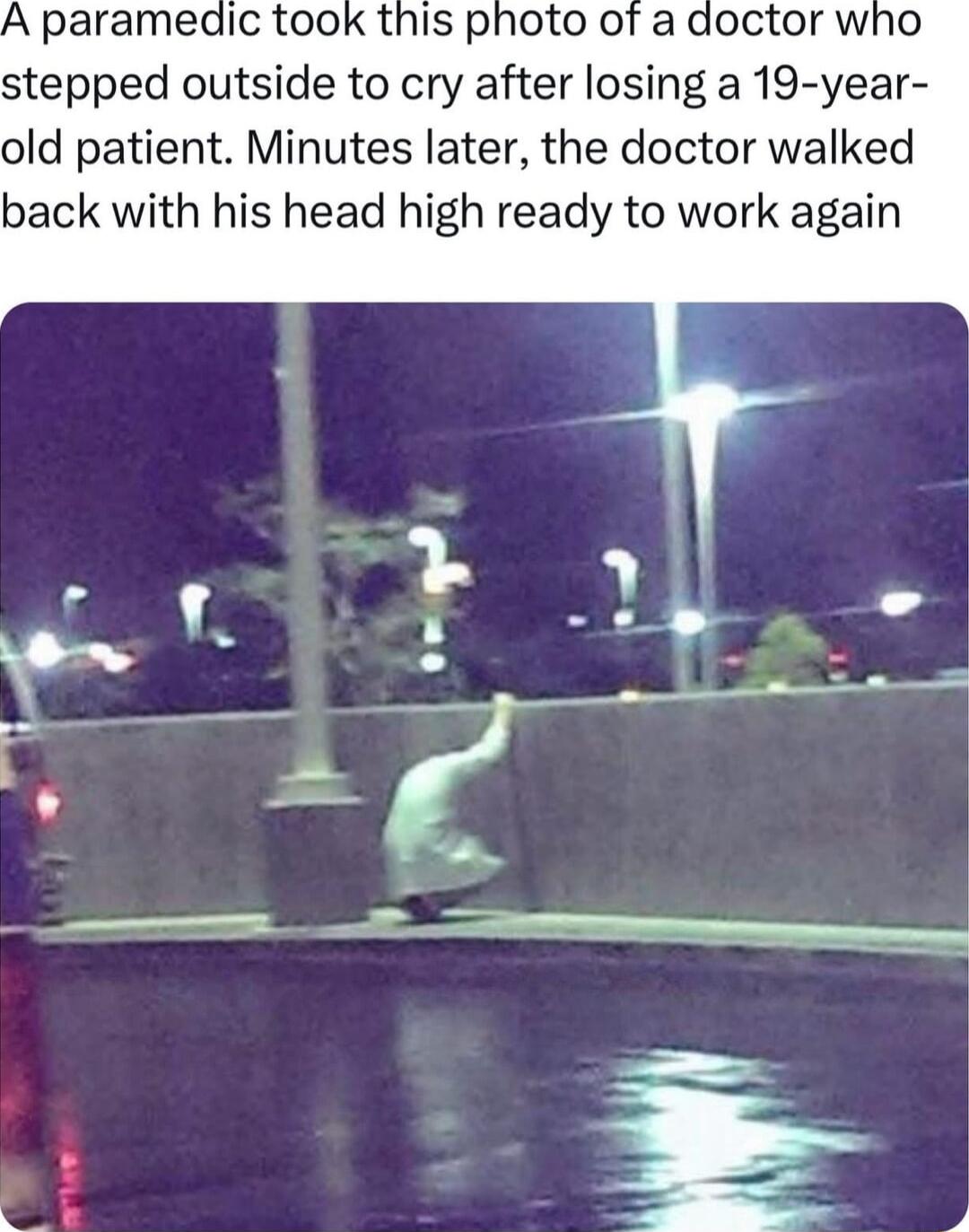 A paramedic took this photo ot a doctor who stepped outside to cry after losing a 19 year old patient Minutes later the doctor walked back with his head high ready to work again